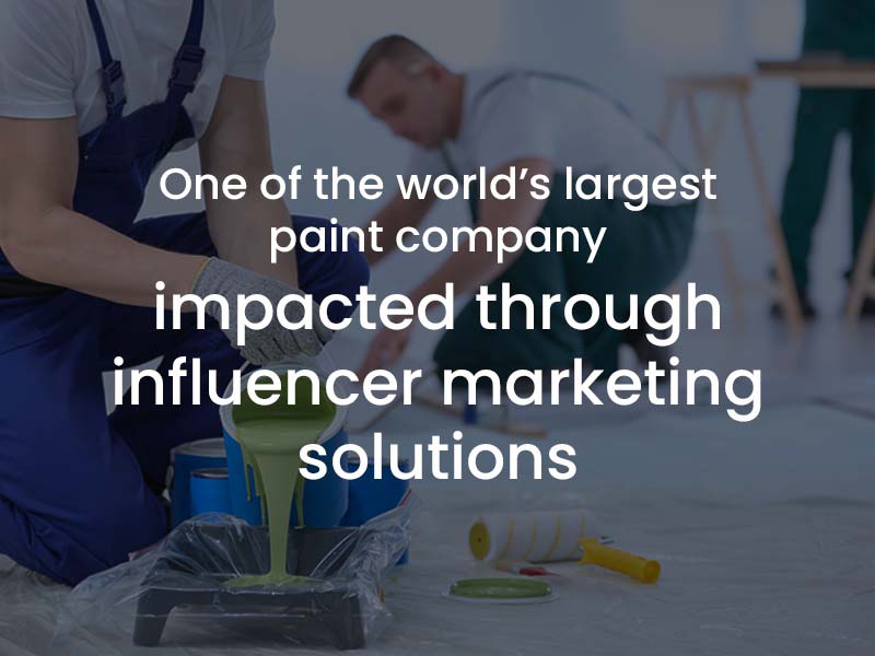 Impacted one of the largest paint company in the world through our Influencer Marketing Solutions